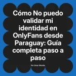 No puedo validar mi identidad en OnlyFans desde Paraguay: Guía completa paso a paso