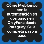 Problemas con la autenticación en dos pasos en OnlyFans desde Paraguay: Guía completa paso a paso