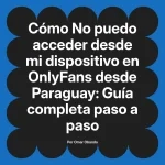 No puedo acceder desde mi dispositivo en OnlyFans desde Paraguay: Guía completa paso a paso