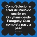 Solucionar error de inicio de sesión en OnlyFans desde Paraguay: Guía completa paso a paso
