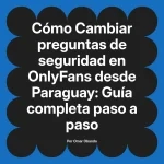 Cambiar preguntas de seguridad en OnlyFans desde Paraguay: Guía completa paso a paso