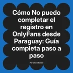 No puedo completar el registro en OnlyFans desde Paraguay: Guía completa paso a paso
