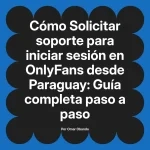 Solicitar soporte para iniciar sesión en OnlyFans desde Paraguay: Guía completa paso a paso