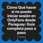Qué hacer si no puedo iniciar sesión en OnlyFans desde Paraguay: Guía completa paso a paso