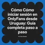 Cómo iniciar sesión en OnlyFans desde Uruguay: Guía completa paso a paso