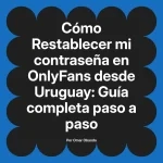 Restablecer mi contraseña en OnlyFans desde Uruguay: Guía completa paso a paso