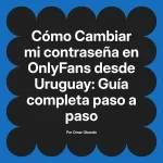 Cambiar mi contraseña en OnlyFans desde Uruguay: Guía completa paso a paso