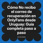 No recibo el correo de recuperación en OnlyFans desde Uruguay: Guía completa paso a paso