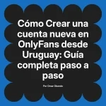 Crear una cuenta nueva en OnlyFans desde Uruguay: Guía completa paso a paso