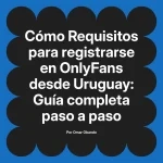 Requisitos para registrarse en OnlyFans desde Uruguay: Guía completa paso a paso