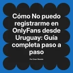 No puedo registrarme en OnlyFans desde Uruguay: Guía completa paso a paso