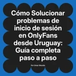 Solucionar problemas de inicio de sesión en OnlyFans desde Uruguay: Guía completa paso a paso