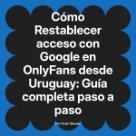 Restablecer acceso con Google en OnlyFans desde Uruguay: Guía completa paso a paso