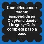 Recuperar cuenta suspendida en OnlyFans desde Uruguay: Guía completa paso a paso