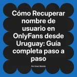 Recuperar nombre de usuario en OnlyFans desde Uruguay: Guía completa paso a paso