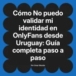 No puedo validar mi identidad en OnlyFans desde Uruguay: Guía completa paso a paso