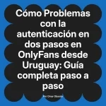 Problemas con la autenticación en dos pasos en OnlyFans desde Uruguay: Guía completa paso a paso