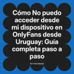 No puedo acceder desde mi dispositivo en OnlyFans desde Uruguay: Guía completa paso a paso