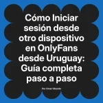 Iniciar sesión desde otro dispositivo en OnlyFans desde Uruguay: Guía completa paso a paso