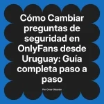 Cambiar preguntas de seguridad en OnlyFans desde Uruguay: Guía completa paso a paso