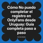 No puedo completar el registro en OnlyFans desde Uruguay: Guía completa paso a paso