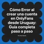 Error al crear una cuenta en OnlyFans desde Uruguay: Guía completa paso a paso