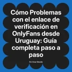 Problemas con el enlace de verificación en OnlyFans desde Uruguay: Guía completa paso a paso