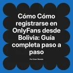 Cómo registrarse en OnlyFans desde Bolivia: Guía completa paso a paso