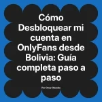 Desbloquear mi cuenta en OnlyFans desde Bolivia: Guía completa paso a paso