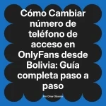 Cambiar número de teléfono de acceso en OnlyFans desde Bolivia: Guía completa paso a paso