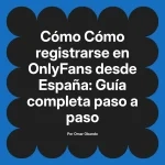 Cómo registrarse en OnlyFans desde España: Guía completa paso a paso