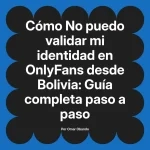 No puedo validar mi identidad en OnlyFans desde Bolivia: Guía completa paso a paso