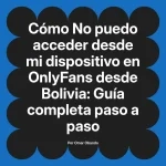 No puedo acceder desde mi dispositivo en OnlyFans desde Bolivia: Guía completa paso a paso