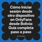 Iniciar sesión desde otro dispositivo en OnlyFans desde Bolivia: Guía completa paso a paso