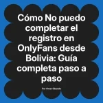 No puedo completar el registro en OnlyFans desde Bolivia: Guía completa paso a paso