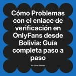 Problemas con el enlace de verificación en OnlyFans desde Bolivia: Guía completa paso a paso