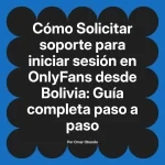 Solicitar soporte para iniciar sesión en OnlyFans desde Bolivia: Guía completa paso a paso