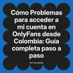 Problemas para acceder a mi cuenta en OnlyFans desde Colombia: Guía completa paso a paso