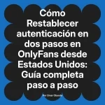 Restablecer autenticación en dos pasos en OnlyFans desde Estados Unidos: Guía completa paso a paso