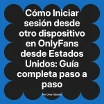 Iniciar sesión desde otro dispositivo en OnlyFans desde Estados Unidos: Guía completa paso a paso
