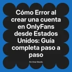 Error al crear una cuenta en OnlyFans desde Estados Unidos: Guía completa paso a paso