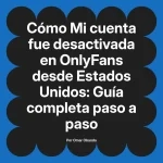 Mi cuenta fue desactivada en OnlyFans desde Estados Unidos: Guía completa paso a paso