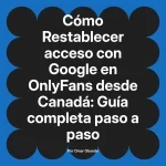Restablecer acceso con Google en OnlyFans desde Canadá: Guía completa paso a paso