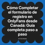 Completar el formulario de registro en OnlyFans desde Canadá: Guía completa paso a paso