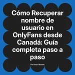 Recuperar nombre de usuario en OnlyFans desde Canadá: Guía completa paso a paso