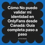 No puedo validar mi identidad en OnlyFans desde Canadá: Guía completa paso a paso
