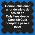 Solucionar error de inicio de sesión en OnlyFans desde Canadá: Guía completa paso a paso
