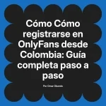 Cómo registrarse en OnlyFans desde Colombia: Guía completa paso a paso