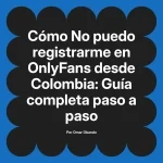 No puedo registrarme en OnlyFans desde Colombia: Guía completa paso a paso