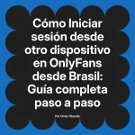 Iniciar sesión desde otro dispositivo en OnlyFans desde Brasil: Guía completa paso a paso